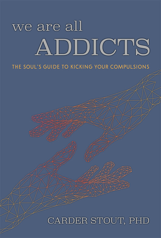 We are all ADDICTS - The Soul's Guide to Kicking Your Compulsions by Carder Stout, PHD